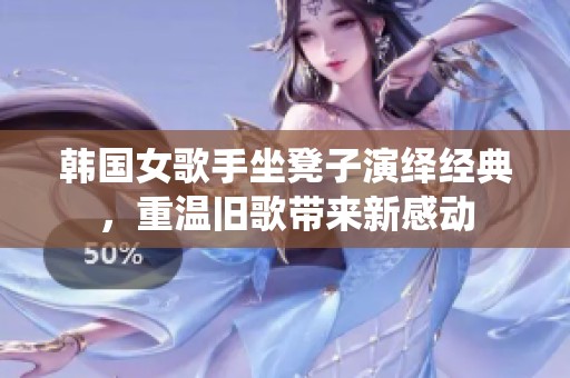 韩国女歌手坐凳子演绎经典，重温旧歌带来新感动