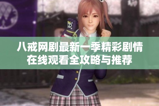 八戒网剧最新一季精彩剧情在线观看全攻略与推荐