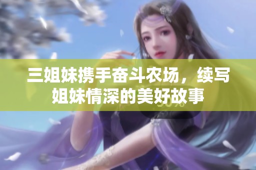 三姐妹携手奋斗农场，续写姐妹情深的美好故事