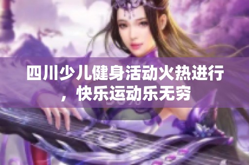 四川少儿健身活动火热进行，快乐运动乐无穷