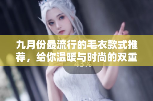 九月份最流行的毛衣款式推荐，给你温暖与时尚的双重体验