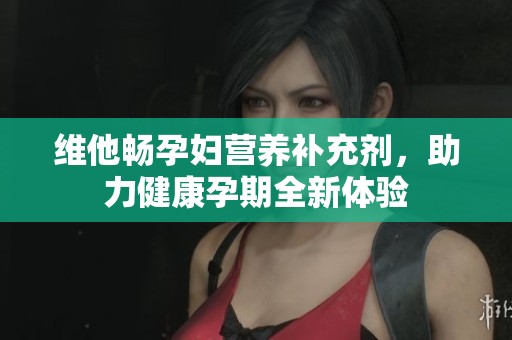 维他畅孕妇营养补充剂，助力健康孕期全新体验