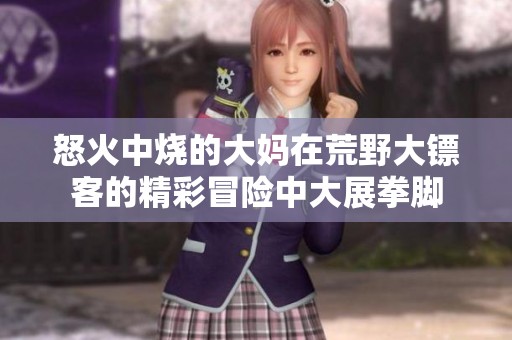 怒火中烧的大妈在荒野大镖客的精彩冒险中大展拳脚