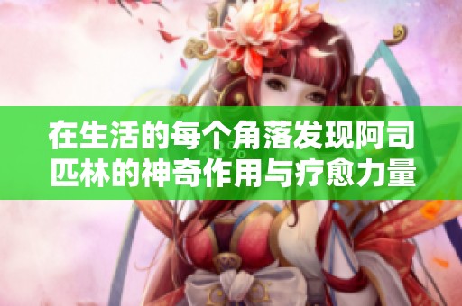 在生活的每个角落发现阿司匹林的神奇作用与疗愈力量