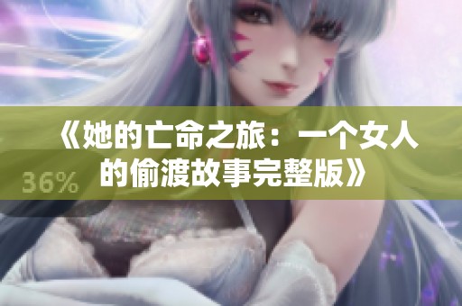 《她的亡命之旅：一个女人的偷渡故事完整版》