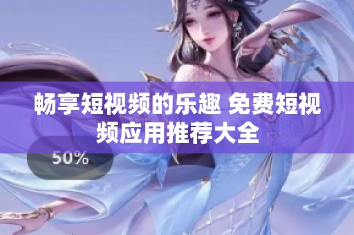 畅享短视频的乐趣 免费短视频应用推荐大全