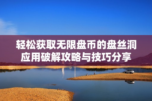 轻松获取无限盘币的盘丝洞应用破解攻略与技巧分享