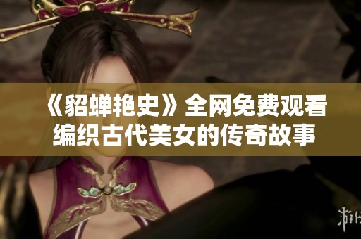 《貂蝉艳史》全网免费观看 编织古代美女的传奇故事