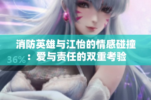 消防英雄与江怡的情感碰撞：爱与责任的双重考验