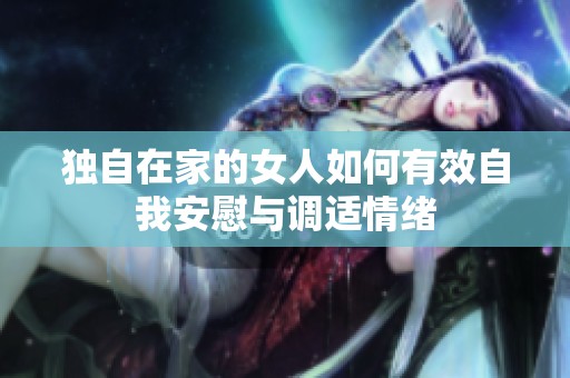 独自在家的女人如何有效自我安慰与调适情绪