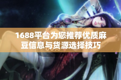 1688平台为您推荐优质麻豆信息与货源选择技巧