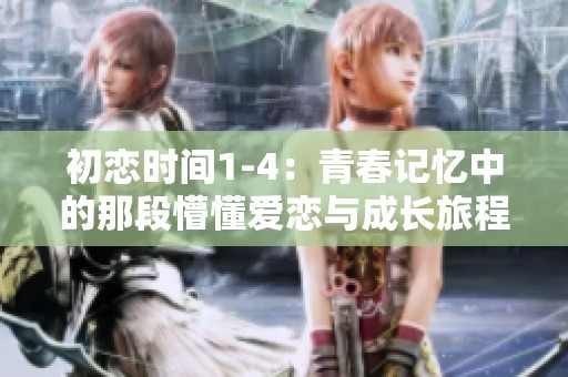 初恋时间1-4：青春记忆中的那段懵懂爱恋与成长旅程