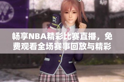 畅享NBA精彩比赛直播，免费观看全场赛事回放与精彩瞬间