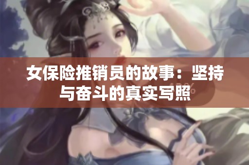 女保险推销员的故事：坚持与奋斗的真实写照