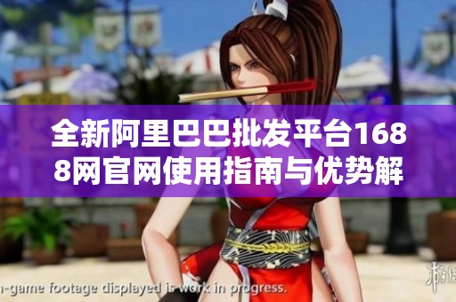 全新阿里巴巴批发平台1688网官网使用指南与优势解析