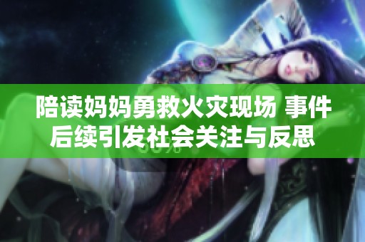 陪读妈妈勇救火灾现场 事件后续引发社会关注与反思