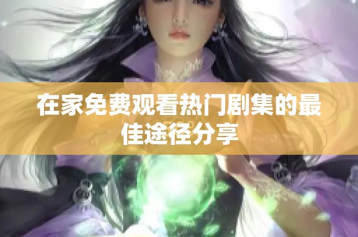 在家免费观看热门剧集的最佳途径分享