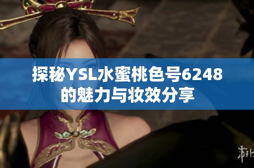 探秘YSL水蜜桃色号6248的魅力与妆效分享