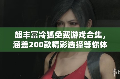 超丰富冷狐免费游戏合集，涵盖200款精彩选择等你体验