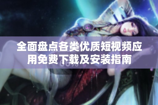 全面盘点各类优质短视频应用免费下载及安装指南