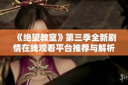 《绝望教室》第三季全新剧情在线观看平台推荐与解析
