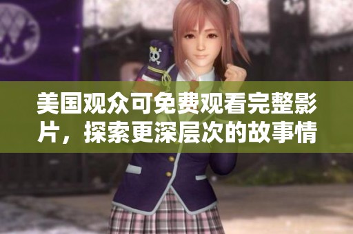 美国观众可免费观看完整影片，探索更深层次的故事情节