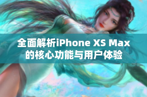 全面解析iPhone XS Max的核心功能与用户体验