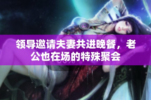 领导邀请夫妻共进晚餐，老公也在场的特殊聚会