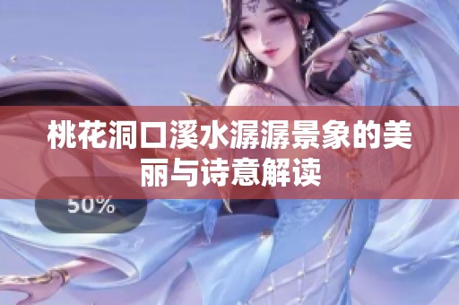 桃花洞口溪水潺潺景象的美丽与诗意解读