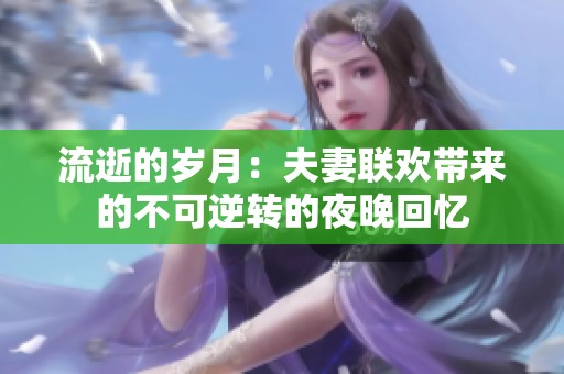 流逝的岁月：夫妻联欢带来的不可逆转的夜晚回忆
