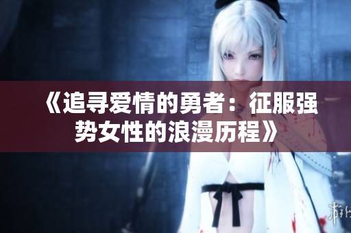 《追寻爱情的勇者：征服强势女性的浪漫历程》