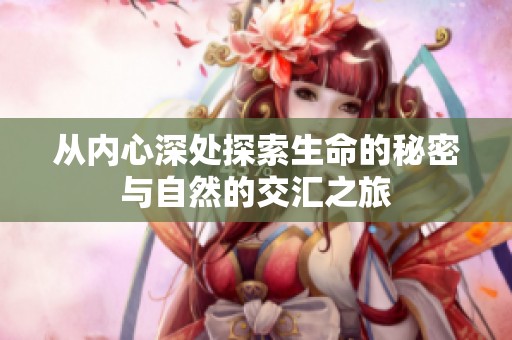 从内心深处探索生命的秘密与自然的交汇之旅