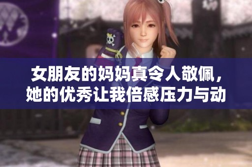 女朋友的妈妈真令人敬佩，她的优秀让我倍感压力与动力