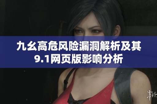 九幺高危风险漏洞解析及其9.1网页版影响分析