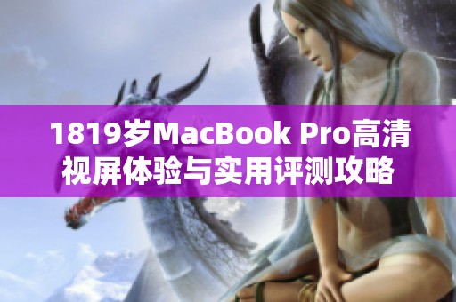 1819岁MacBook Pro高清视屏体验与实用评测攻略