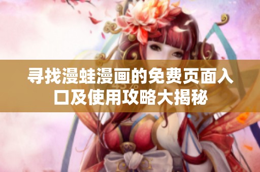 寻找漫蛙漫画的免费页面入口及使用攻略大揭秘