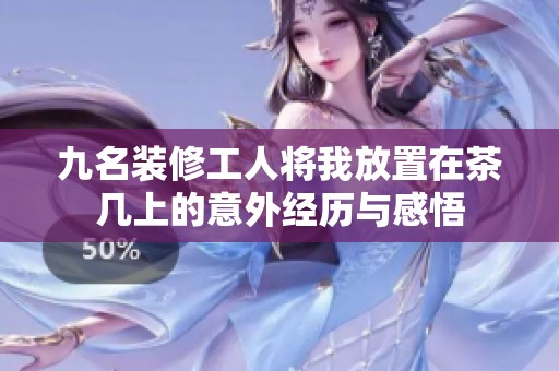九名装修工人将我放置在茶几上的意外经历与感悟