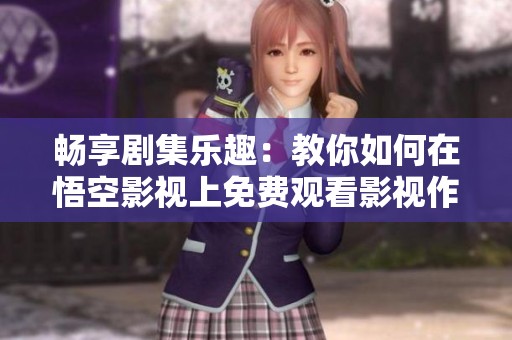 畅享剧集乐趣：教你如何在悟空影视上免费观看影视作品