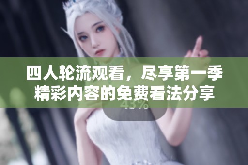 四人轮流观看，尽享第一季精彩内容的免费看法分享