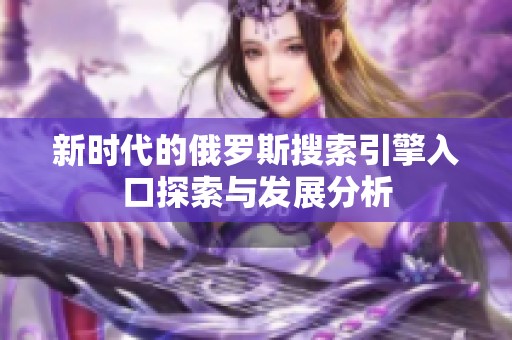 新时代的俄罗斯搜索引擎入口探索与发展分析