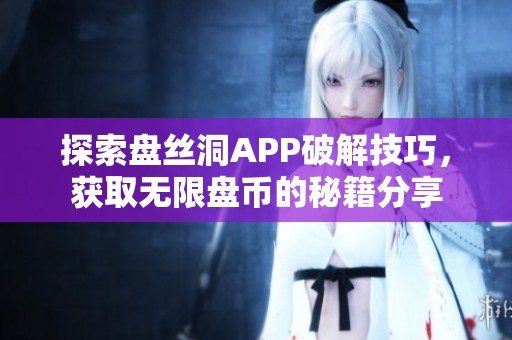 探索盘丝洞APP破解技巧，获取无限盘币的秘籍分享