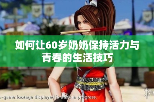 如何让60岁奶奶保持活力与青春的生活技巧