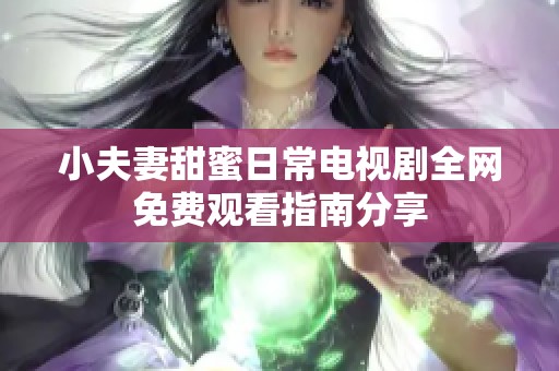 小夫妻甜蜜日常电视剧全网免费观看指南分享