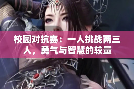 校园对抗赛：一人挑战两三人，勇气与智慧的较量