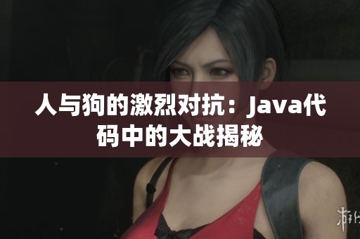 人与狗的激烈对抗：Java代码中的大战揭秘