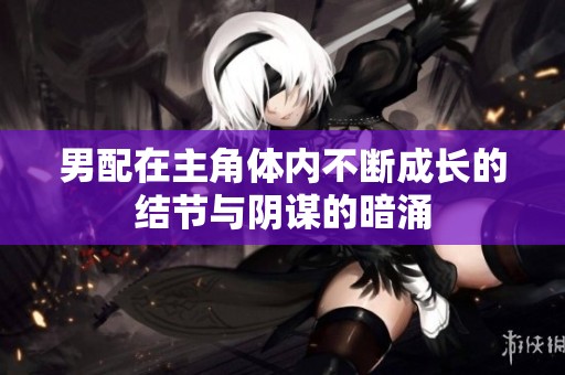 男配在主角体内不断成长的结节与阴谋的暗涌