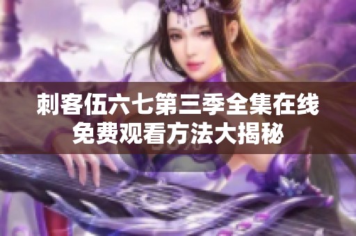 刺客伍六七第三季全集在线免费观看方法大揭秘