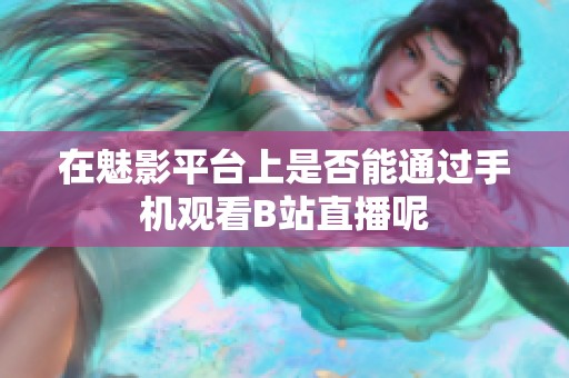在魅影平台上是否能通过手机观看B站直播呢