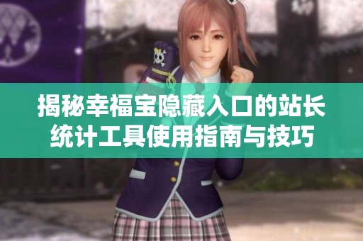 揭秘幸福宝隐藏入口的站长统计工具使用指南与技巧