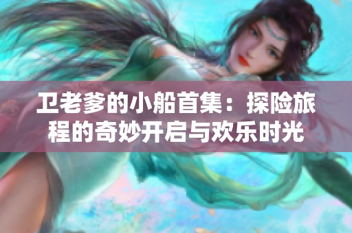 卫老爹的小船首集：探险旅程的奇妙开启与欢乐时光